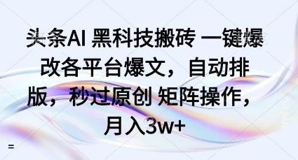 头条AI黑科技搬砖项目一键爆改各平台爆文，自动排版，秒过原创矩阵操作，月入3w+【揭秘】