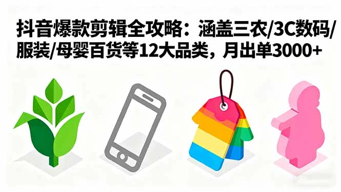 【精】爆款剪辑全攻略：涵盖三农/3C数码/服装/母婴百货等12大品类，月出单3000+