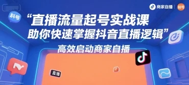 【精】直播流量起号实战课，助你快速掌握抖音直播逻辑，高效启动商家自播