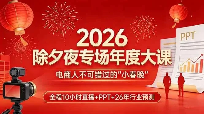 【精】2026除夕夜专场年度大课，全程10小时直播+PPT+26年行业预测，是电商人不可错过的“小春晚”