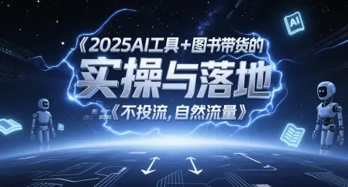 2025AI工具+图书带货的实操与落地，图文起号带货全攻略，不投流，自然流量