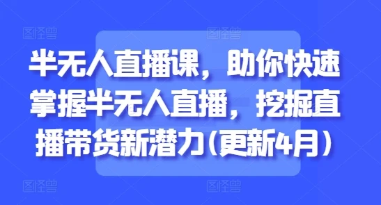 【精】半无人直播课,助你快速掌握半无人直播,挖掘直播带货新潜力(更新9月) 【精】半无人直播课,助你快速掌握半无人直播,挖掘直播带货新潜力(更新9月)