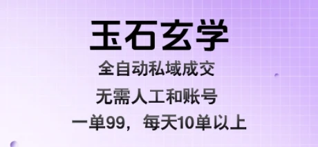 玉石玄学全自动私域成交，一单99每天十单以上，无需人工和矩阵账号，蓝海项目直接干【揭秘】