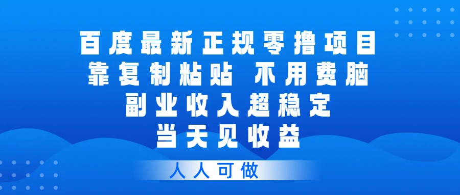 百度最新正规零撸项目,靠复制粘贴,不用费脑,副业收入超稳定,当天见收益,人人可做 百度最新正规零撸项目,靠复制粘贴,不用费脑,副业收入超稳定,当天见收益,人人可做