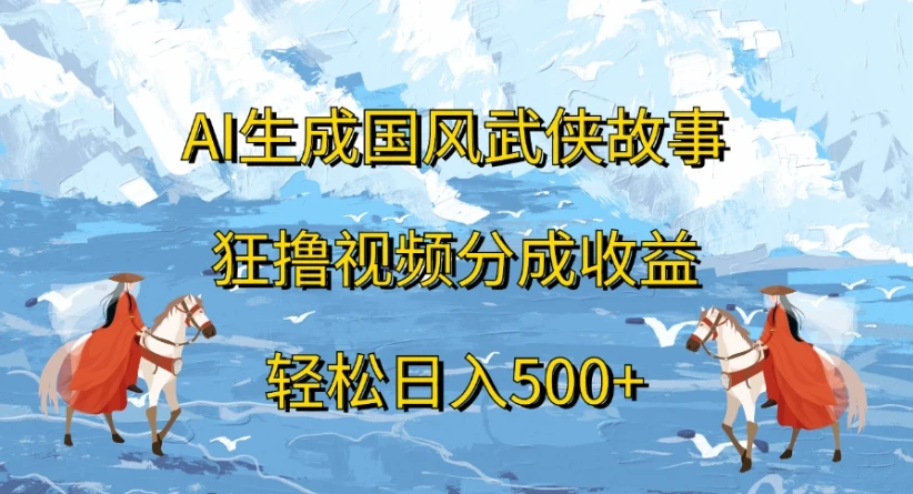ai生成国风武侠故事，狂撸视频分成收益，轻松日入500+