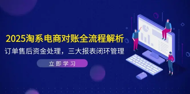 2025淘系电商对账全流程解析,订单售后资金处理,三大报表闭环管理 2025淘系电商对账全流程解析,订单售后资金处理,三大报表闭环管理