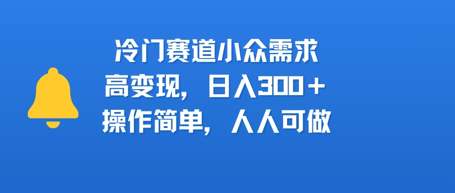 冷门赛道小众需求，高变现，日入300＋，操作简单，人人可做