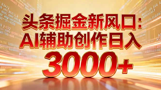 头条掘金新风口：AI辅助创作日入3000+，矩阵玩法当天启动隔天见效