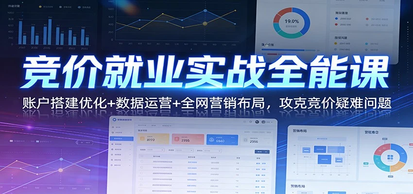 【精】竞价就业实战全能课：账户搭建优化+数据运营+全网营销布局，攻克竞价疑难问题