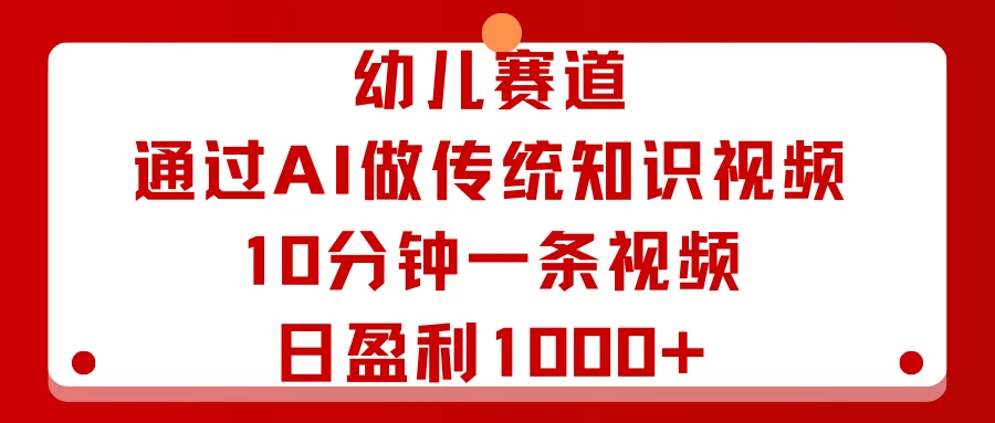 幼儿赛道：通过AI做传统知识视频，10分钟一条视频，日盈利1000+