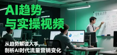 AI趋势与实操视频，从趋势解读入手，剖析AI时代流量营销变化