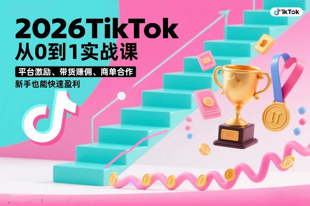 【精】2026TikTok从0到1实战课，平台激励、带货賺佣、商单合作，新手也能快速盈利(3天直播课)