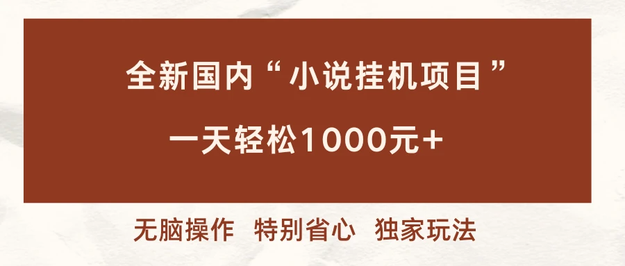 全新国内小说挂机项目，多窗口无脑跑，一天轻松1000+，特别省心