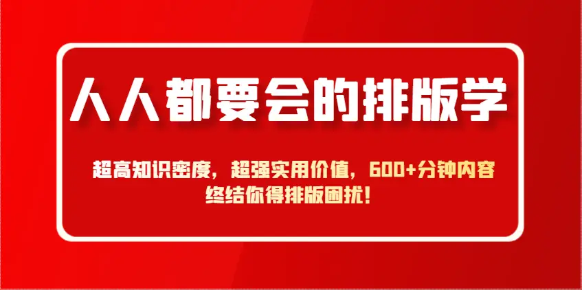 人人都要会的排版学,超高知识密度,超强实用价值,600+分钟内容终结你得排版困扰! 人人都要会的排版学,超高知识密度,超强实用价值,600+分钟内容终结你得排版困扰!