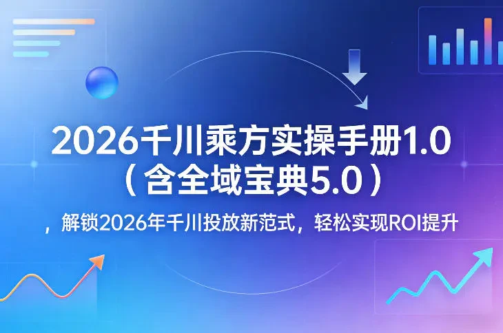 2026千川乘方实操手册1.0（含全域宝典5.0） 解锁2026年千川投放新范式 轻松实现ROI提升
