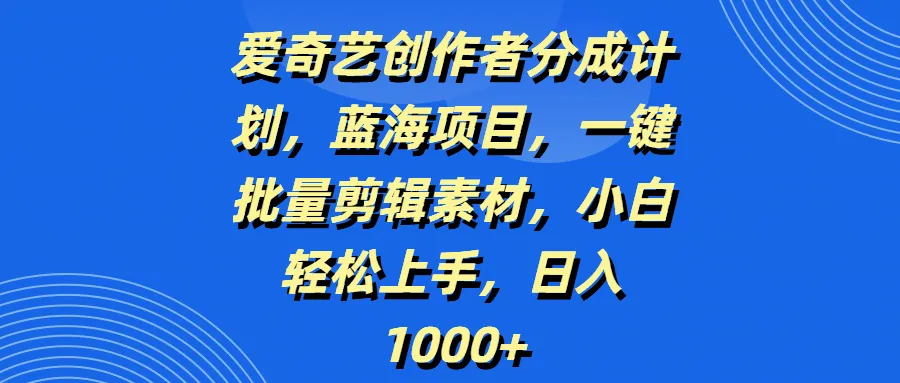 爱奇艺创作者分成计划，蓝海项目，一键批量剪辑素材，小白轻松上手，日入1000+