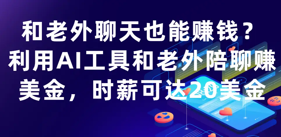 和老外聊天也能赚钱?利用AI工具和老外陪聊赚美金，时薪可达20美金
