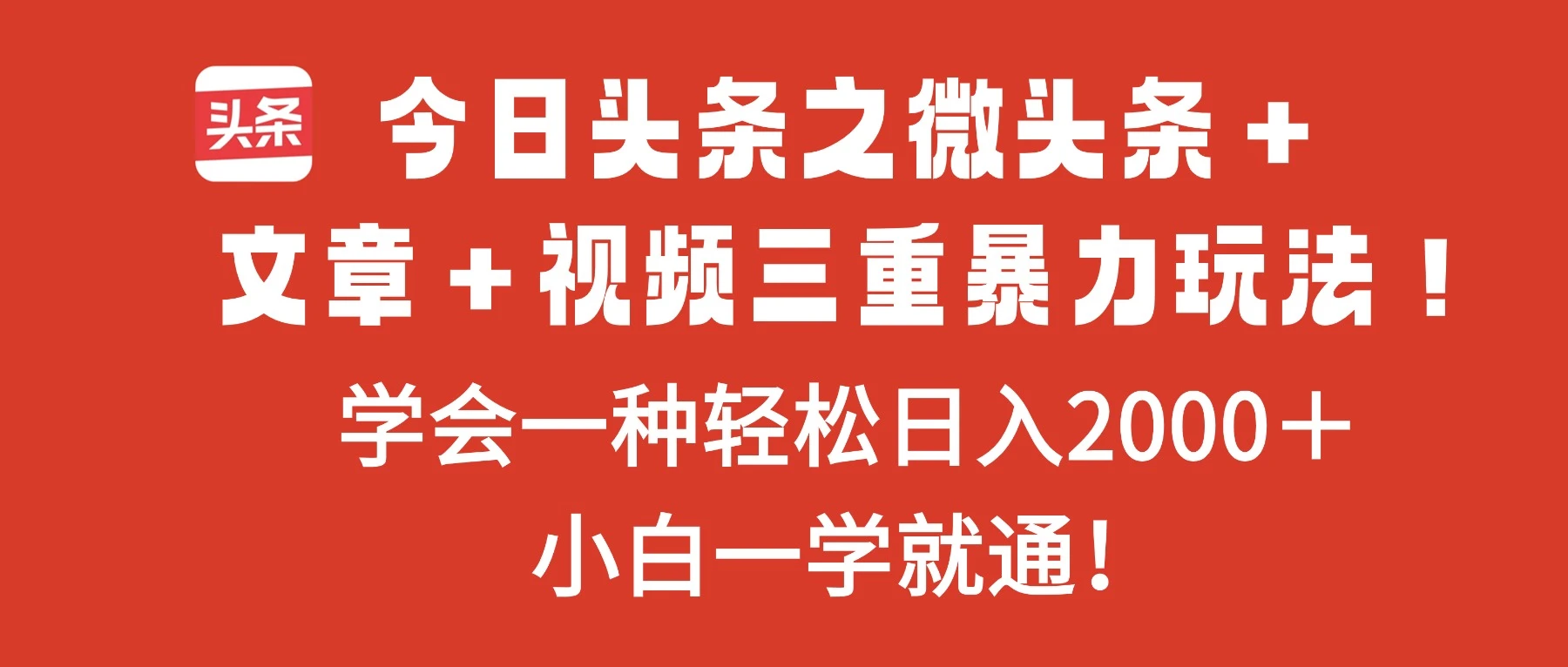 今日头条之微头条＋文章＋视频三重暴力玩法，学会一种轻松日入2000＋，小白一学就通！