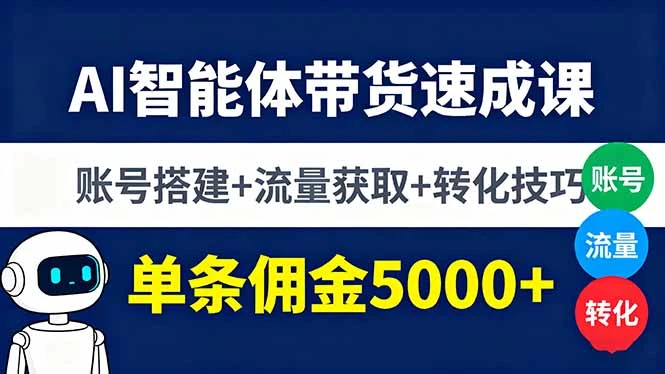 【精】AI智能体带货速成课，账号搭建+流量获取+转化技巧，单条佣金5000+