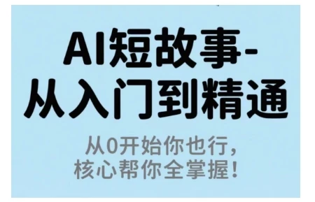 【精】AI短故事从入门到精通，从0开始你也行，核心帮你全掌握