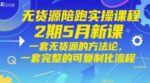 无货源陪跑实操课程2期5月新课，一套无货源的方法论，一套完整的可复制化流程