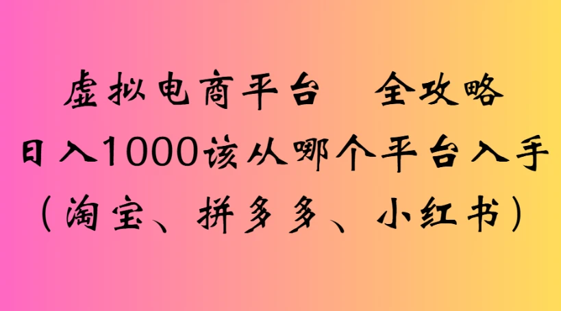 虚拟电商平台 全攻略日入1000该从哪个平台入手(淘宝、拼多多、小红书)