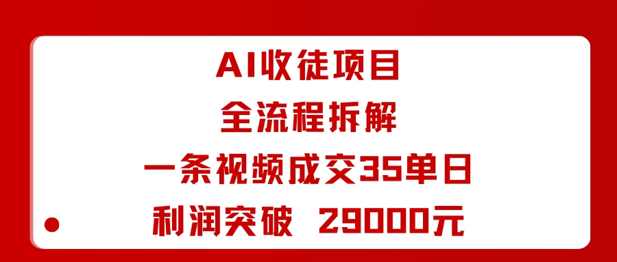 AI收徒项目全流程拆解一条视频成交35单日利润突破 29000元