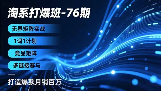 【精】淘系打爆班-76期，无界矩阵实战，1词1计划、竞品矩阵、多链接赛马，打造爆款月销百万