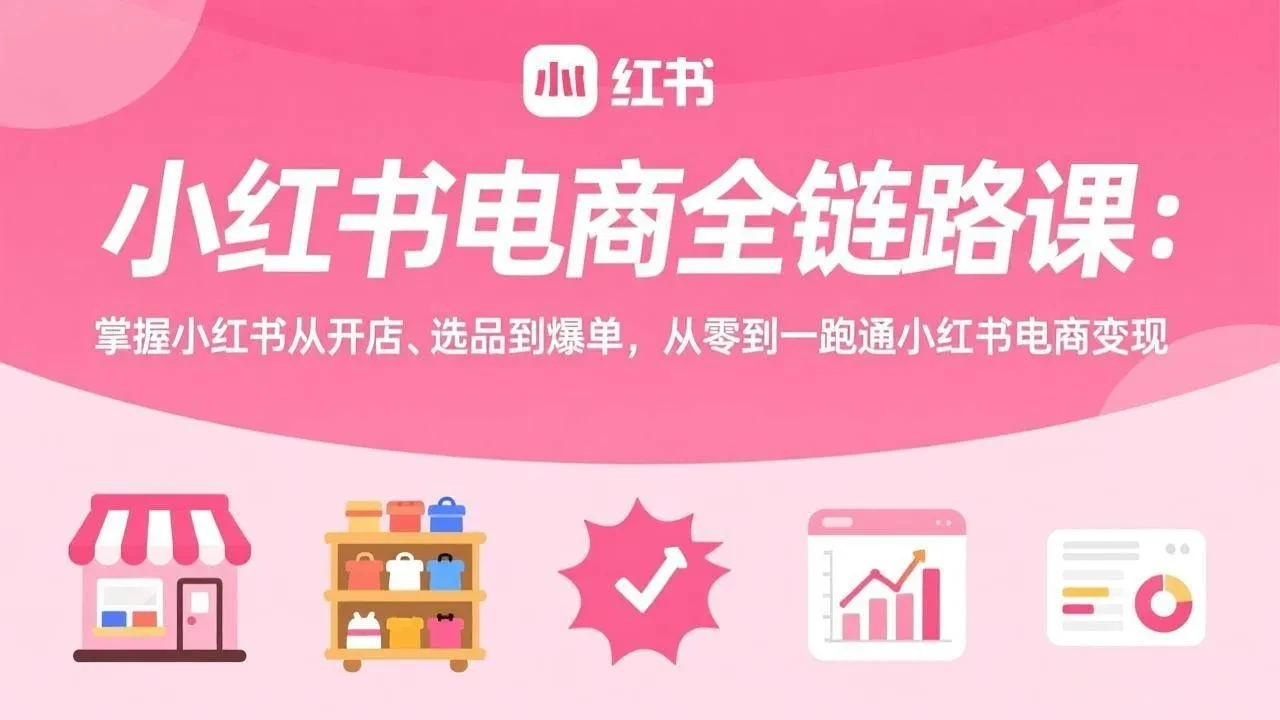 【精】小红书电商全链路课:掌握小红书从开店、选品到爆单,从零到一跑通小红书电商变现 【精】小红书电商全链路课:掌握小红书从开店、选品到爆单,从零到一跑通小红书电商变现