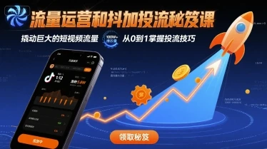 【精】流量运营和抖加投流秘笈课，撬动巨大的短视频流量