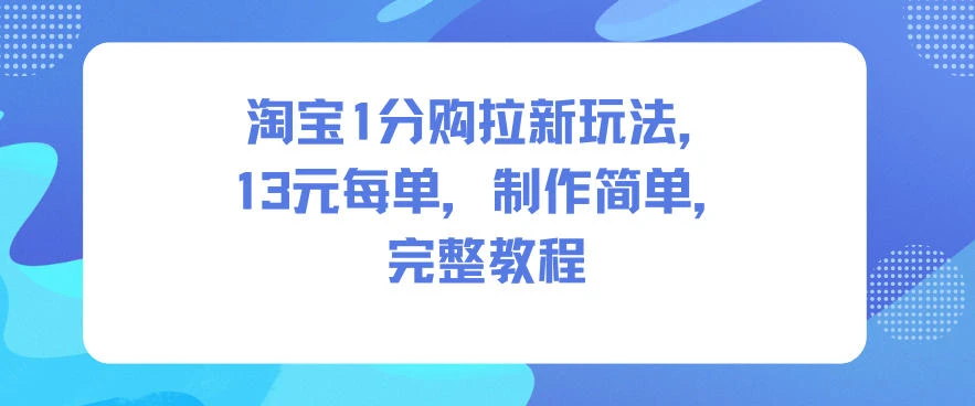 淘宝1分购拉新玩法，13米每单，制作简单，完整教程