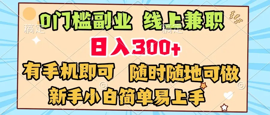 0门槛副业 线上兼职 日入300+ 有手机即可 新手小白简单易上手