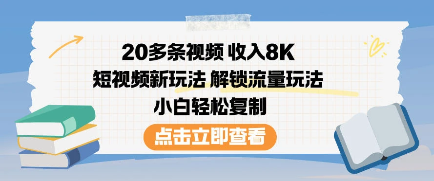 20多条视频收入8K，短视频新玩法，解锁流量玩法，小白轻松复制