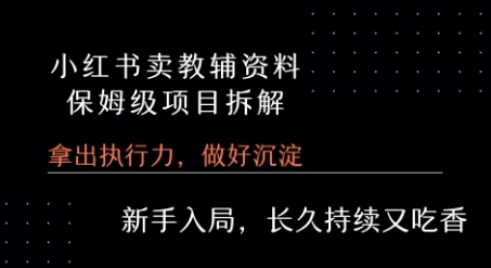 小红书卖小学教辅资料 保姆级项目拆解 1次课程彻底讲清楚!