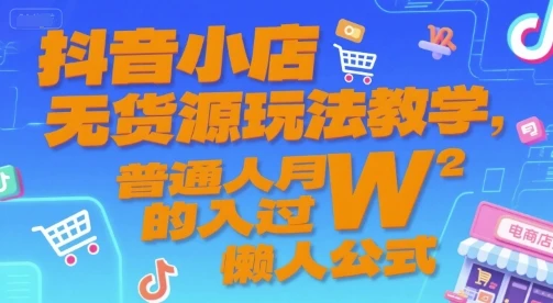 【精】抖音小店无货源玩法教学，普通人月入过W的懒人公式
