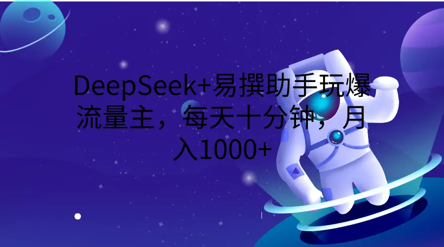DeepSeek+易撰助手玩爆流量主，每天十分钟，月入1000+
