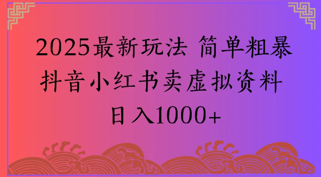 2025最新玩法 简单粗暴抖音小红书卖虚拟资料日入1000+