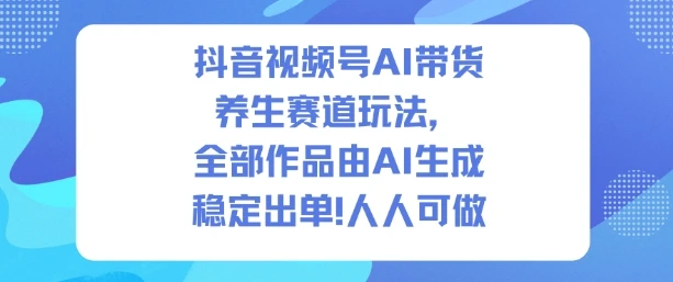 抖音视频号AI带货养生赛道玩法，全部作品由AI生成，发了1500条作品，出了2W多单，人人可做