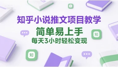 【精】知乎小说推文项目教学，简单易上手，每天3小时轻松变现